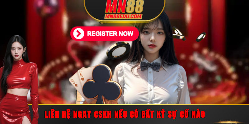 Liên hệ ngay CSKH nếu có bất kỳ sự cố nào