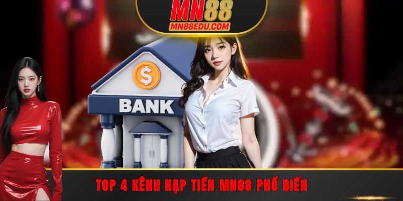 Top 4 kênh nạp tiền MN88 phổ biến